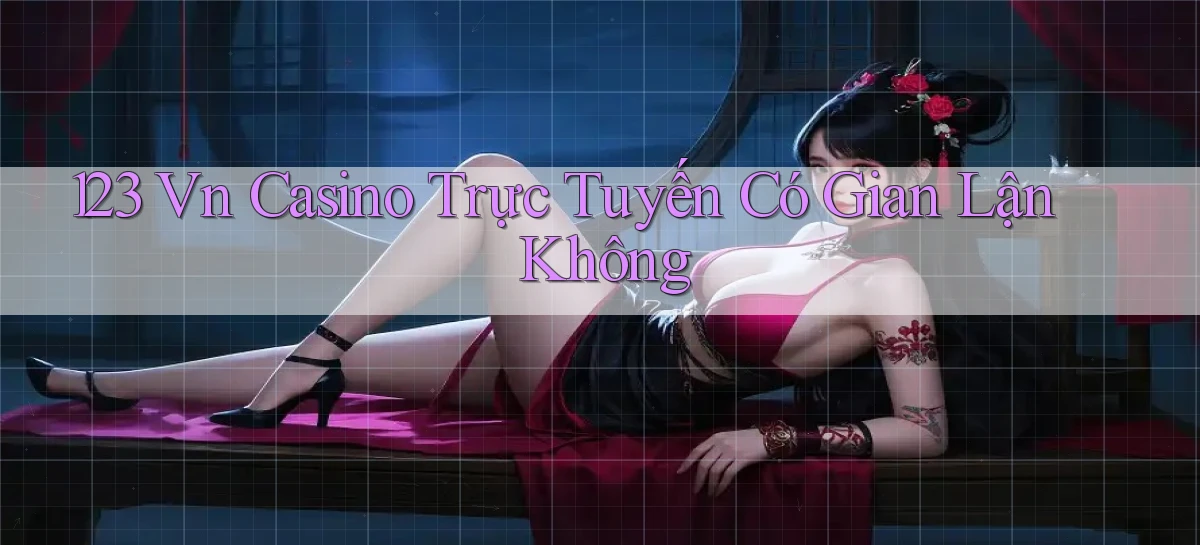 123 vn casino trực tuyến có gian lận không