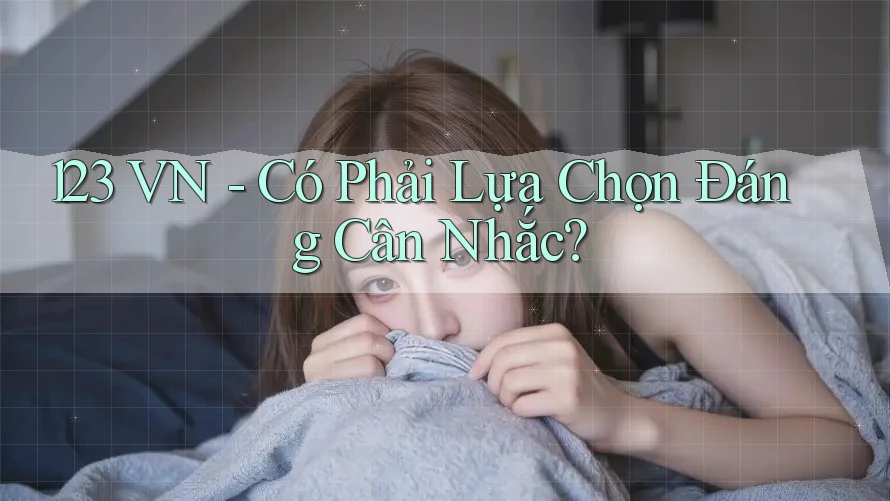 123 VN - Có Phải Lựa Chọn Đáng Cân Nhắc? 123 VN - Có Phải Lựa Chọn Đáng Cân Nhắc?