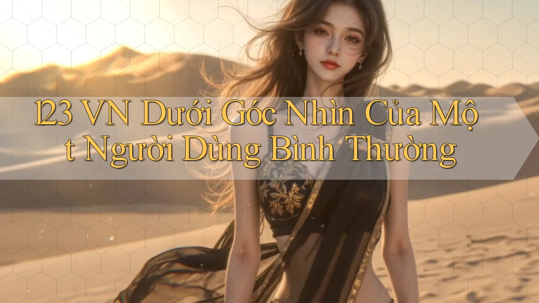 123 VN Dưới Góc Nhìn Của Một Người Dùng Bình Thường 123 VN Dưới Góc Nhìn Của Một Người Dùng Bình Thường