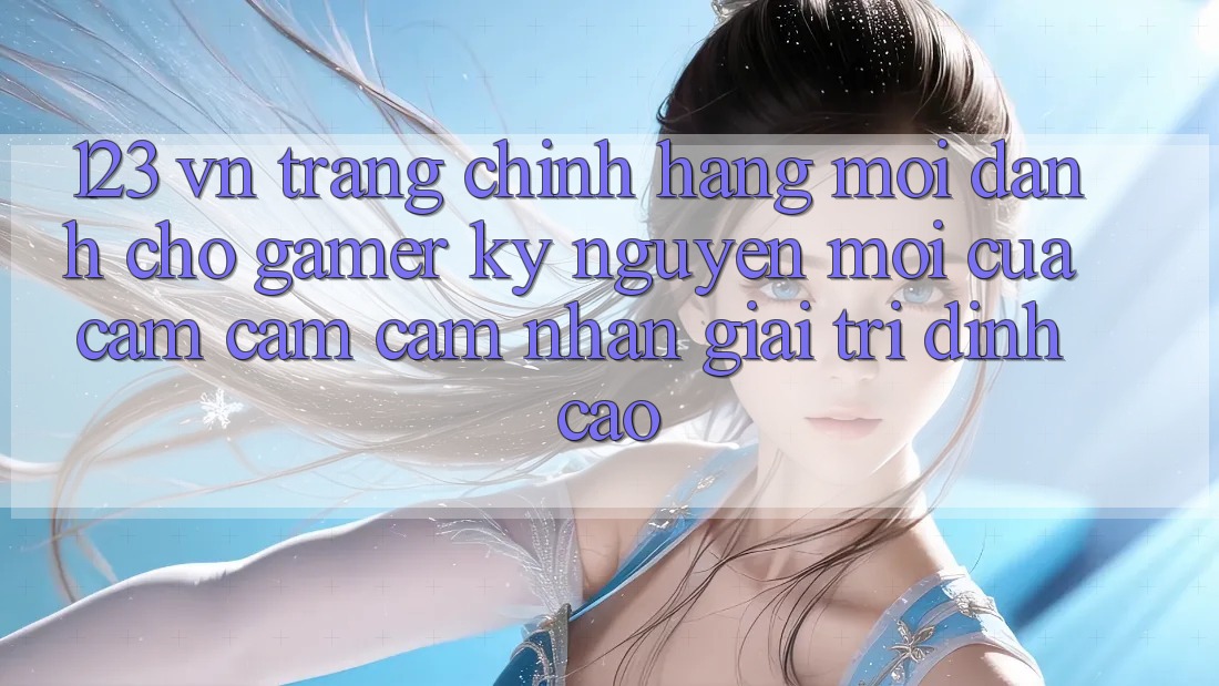 123 vn - Trang Chính Hãng Mới Dành Cho Gamer: Kỷ Nguyên Mới Của Cảm cảm cảm nhận Giải Trí Đỉnh cao
