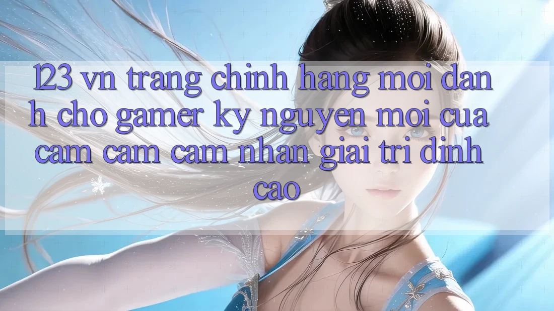 123 vn - Trang Chính Hãng Mới Dành Cho Gamer: Kỷ Nguyên Mới Của Cảm cảm cảm nhận Giải Trí Đỉnh Cao 123 vn - Trang Chính Hãng Mới Dành Cho Gamer: Kỷ Nguyên Mới Của Cảm cảm cảm nhận Giải Trí Đỉnh Cao
