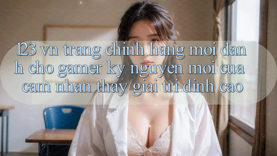 123 vn - Trang Chính Hãng Mới Dành Cho Gamer: Kỷ Nguyên Mới Của Cảm nhận thấy Giải Trí Đỉnh Cao 123 vn - Trang Chính Hãng Mới Dành Cho Gamer: Kỷ Nguyên Mới Của Cảm nhận thấy Giải Trí Đỉnh Cao