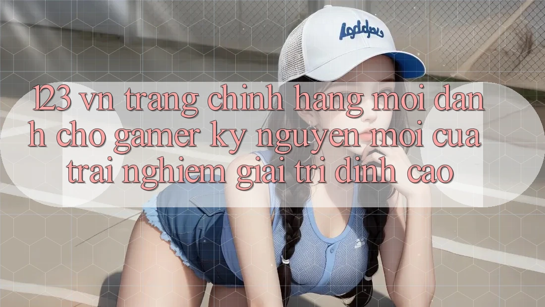 123 vn - Trang Chính Hãng Mới Dành Cho Gamer: Kỷ Nguyên Mới Của Trải nghiệm Giải Trí Đỉnh Cao 123 vn - Trang Chính Hãng Mới Dành Cho Gamer: Kỷ Nguyên Mới Của Trải nghiệm Giải Trí Đỉnh Cao
