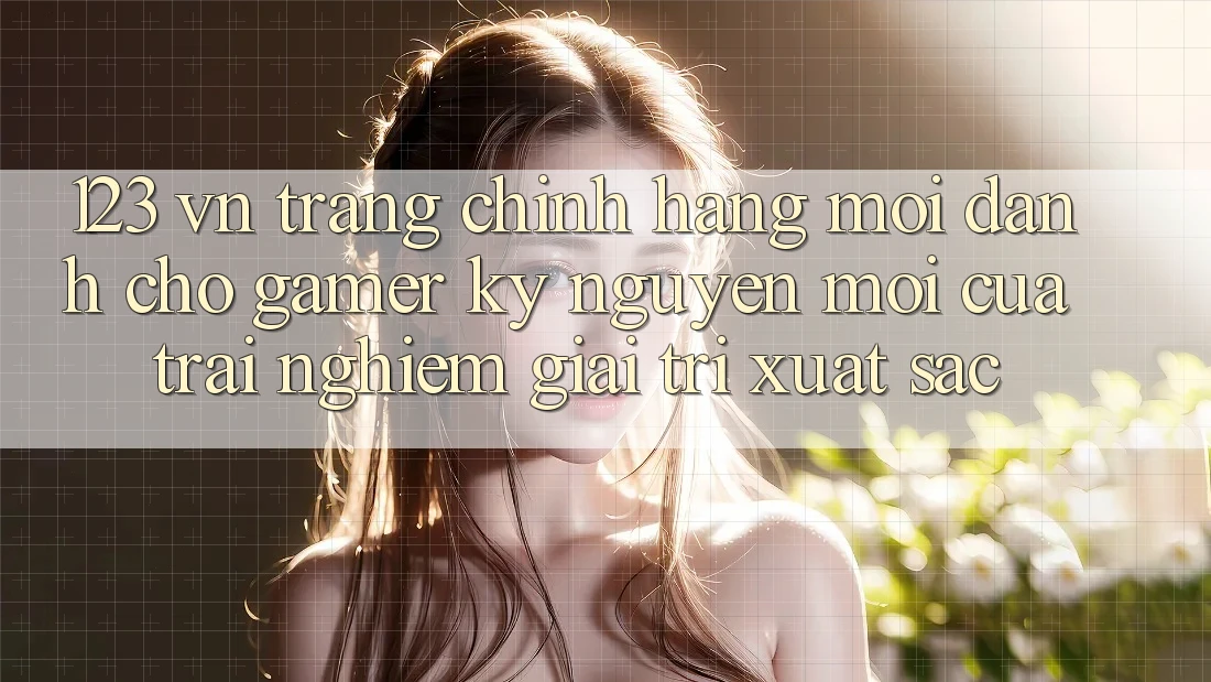 123 vn - Trang Chính Hãng Mới Dành Cho Gamer: Kỷ Nguyên Mới Của Trải Nghiệm Giải Trí Xuất sắc 123 vn - Trang Chính Hãng Mới Dành Cho Gamer: Kỷ Nguyên Mới Của Trải Nghiệm Giải Trí Xuất sắc