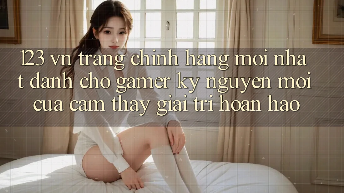 123 vn - Trang Chính Hãng Mới nhất Dành Cho Gamer: Kỷ Nguyên Mới Của Cảm thấy Giải Trí Hoàn hảo 123 vn - Trang Chính Hãng Mới nhất Dành Cho Gamer: Kỷ Nguyên Mới Của Cảm thấy Giải Trí Hoàn hảo