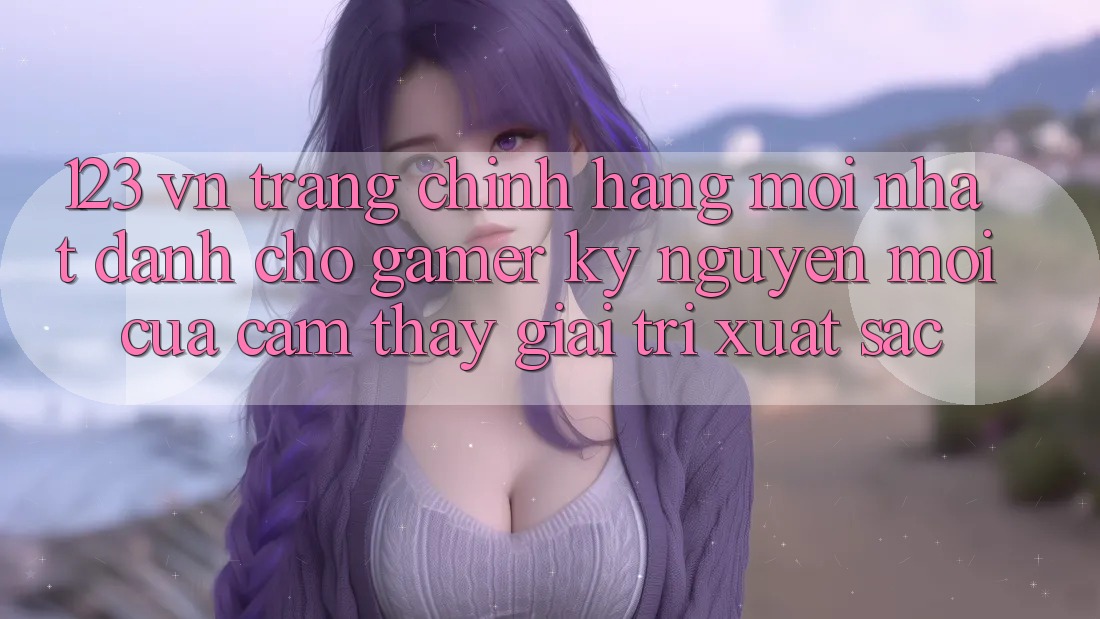 123 vn - Trang Chính Hãng Mới nhất Dành Cho Gamer: Kỷ Nguyên Mới Của Cảm thấy Giải Trí Xuất sắc 123 vn - Trang Chính Hãng Mới nhất Dành Cho Gamer: Kỷ Nguyên Mới Của Cảm thấy Giải Trí Xuất sắc