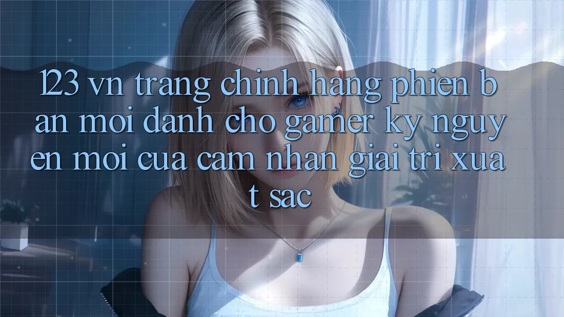 123 vn - Trang Chính Hãng Phiên bản mới Dành Cho Gamer: Kỷ Nguyên Mới Của Cảm nhận Giải Trí Xuất sắc 123 vn - Trang Chính Hãng Phiên bản mới Dành Cho Gamer: Kỷ Nguyên Mới Của Cảm nhận Giải Trí Xuất sắc