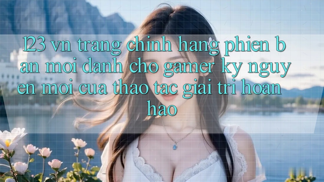 123 vn - Trang Chính Hãng Phiên bản mới Dành Cho Gamer: Kỷ Nguyên Mới Của Thao tác Giải Trí Hoàn hảo 123 vn - Trang Chính Hãng Phiên bản mới Dành Cho Gamer: Kỷ Nguyên Mới Của Thao tác Giải Trí Hoàn hảo