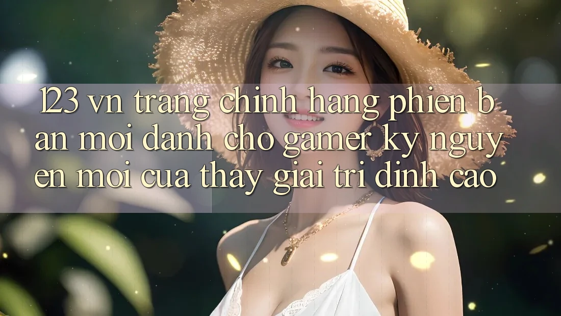 123 vn - Trang Chính Hãng Phiên bản mới Dành Cho Gamer: Kỷ Nguyên Mới Của Thấy Giải Trí Đỉnh Cao