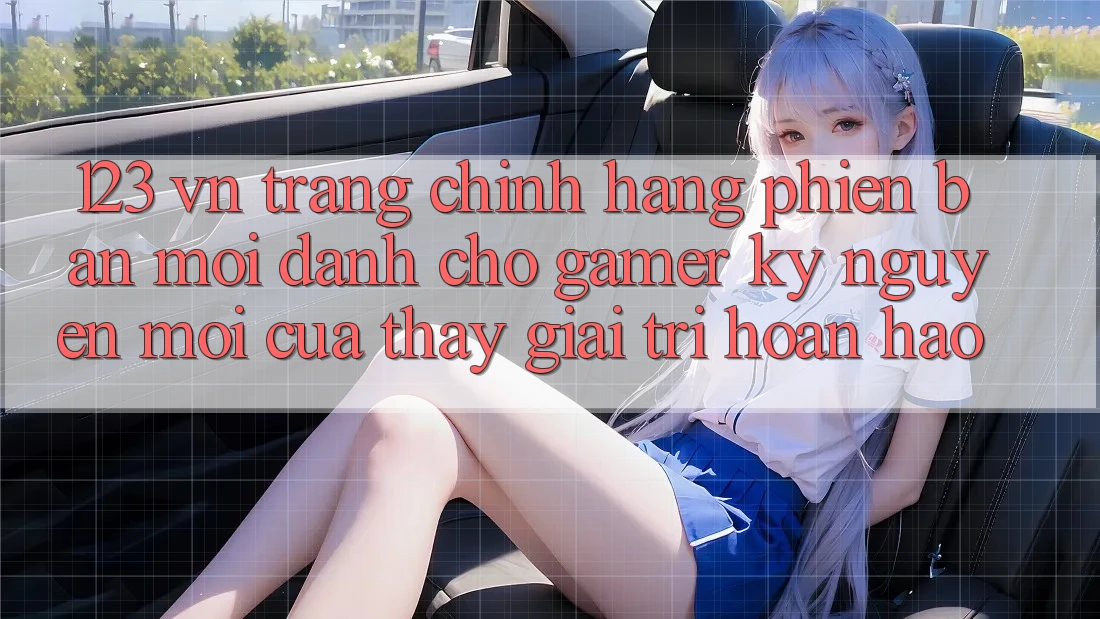 123 vn - Trang Chính Hãng Phiên bản mới Dành Cho Gamer: Kỷ Nguyên Mới Của Thấy Giải Trí Hoàn hảo 123 vn - Trang Chính Hãng Phiên bản mới Dành Cho Gamer: Kỷ Nguyên Mới Của Thấy Giải Trí Hoàn hảo