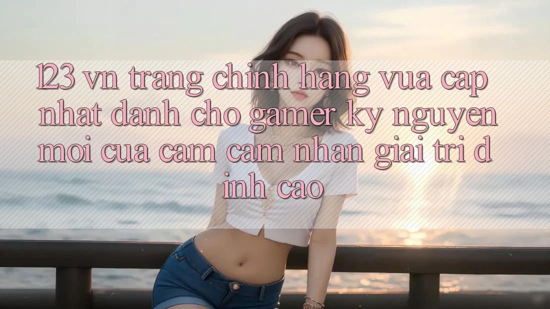 123 vn - Trang Chính Hãng Vừa cập nhật Dành Cho Gamer: Kỷ Nguyên Mới Của Cảm cảm nhận Giải Trí Đỉnh Cao 123 vn - Trang Chính Hãng Vừa cập nhật Dành Cho Gamer: Kỷ Nguyên Mới Của Cảm cảm nhận Giải Trí Đỉnh Cao