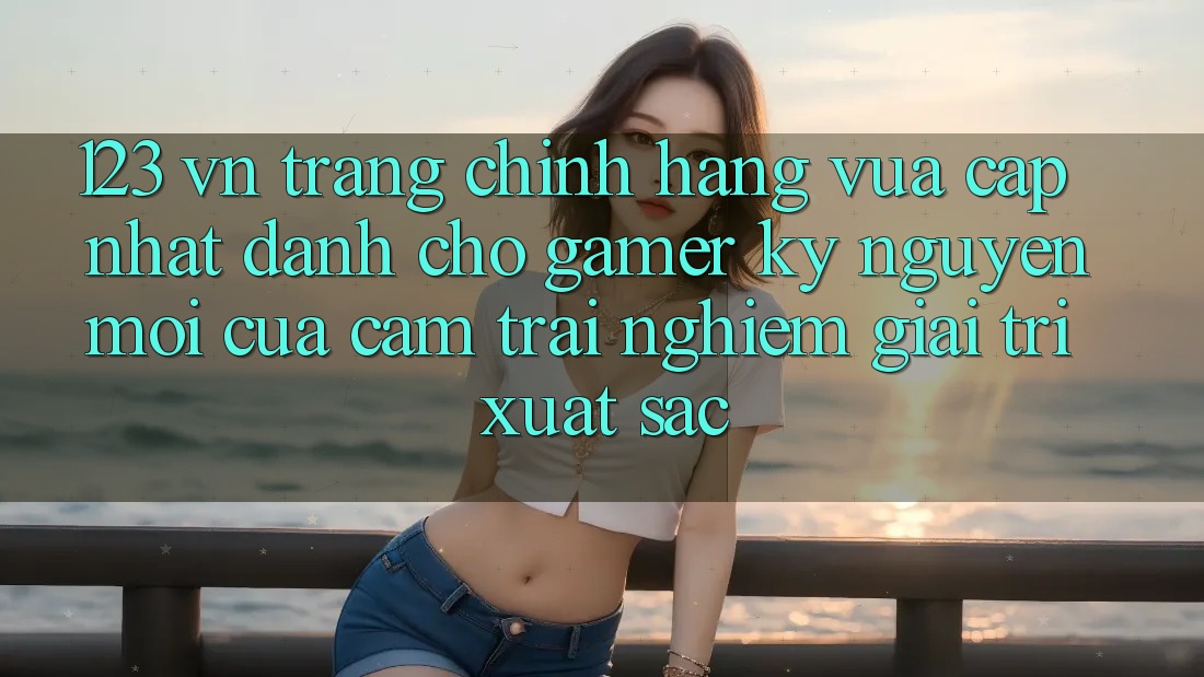 123 vn - Trang Chính Hãng Vừa cập nhật Dành Cho Gamer: Kỷ Nguyên Mới Của Cảm trải nghiệm Giải Trí Xuất sắc 123 vn - Trang Chính Hãng Vừa cập nhật Dành Cho Gamer: Kỷ Nguyên Mới Của Cảm trải nghiệm Giải Trí Xuất sắc