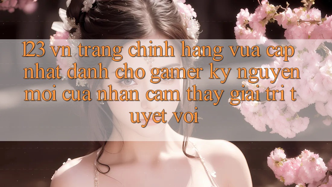 123 vn - Trang Chính Hãng Vừa cập nhật Dành Cho Gamer: Kỷ Nguyên Mới Của Nhận cảm thấy Giải Trí Tuyệt vời 123 vn - Trang Chính Hãng Vừa cập nhật Dành Cho Gamer: Kỷ Nguyên Mới Của Nhận cảm thấy Giải Trí Tuyệt vời
