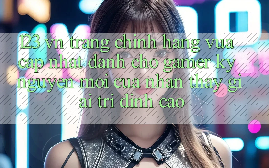 123 vn - Trang Chính Hãng Vừa cập nhật Dành Cho Gamer: Kỷ Nguyên Mới Của Nhận thấy Giải Trí Đỉnh Cao 123 vn - Trang Chính Hãng Vừa cập nhật Dành Cho Gamer: Kỷ Nguyên Mới Của Nhận thấy Giải Trí Đỉnh Cao