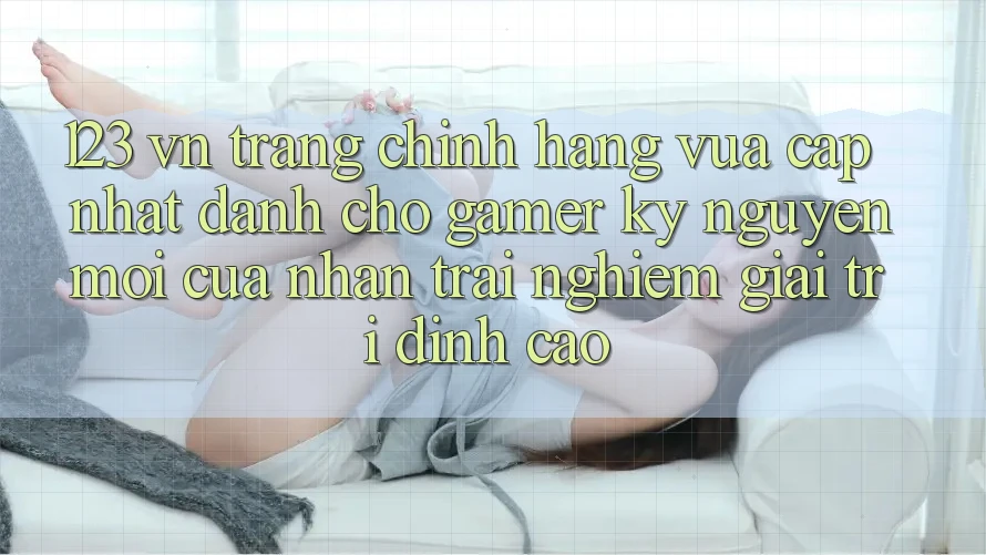 123 vn - Trang Chính Hãng Vừa cập nhật Dành Cho Gamer: Kỷ Nguyên Mới Của Nhận trải nghiệm Giải Trí Đỉnh Cao 123 vn - Trang Chính Hãng Vừa cập nhật Dành Cho Gamer: Kỷ Nguyên Mới Của Nhận trải nghiệm Giải Trí Đỉnh Cao