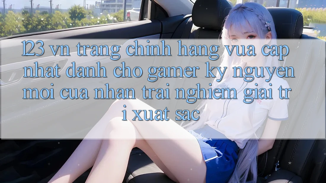 123 vn - Trang Chính Hãng Vừa cập nhật Dành Cho Gamer: Kỷ Nguyên Mới Của Nhận trải nghiệm Giải Trí Xuất sắc