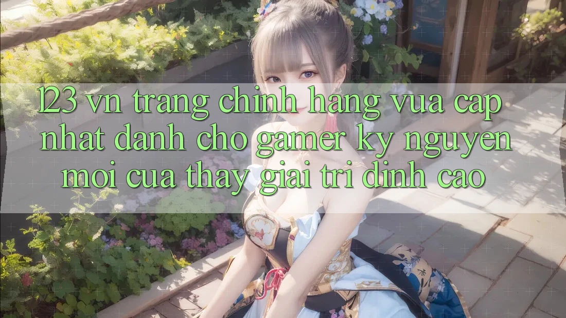 123 vn - Trang Chính Hãng Vừa cập nhật Dành Cho Gamer: Kỷ Nguyên Mới Của Thấy Giải Trí Đỉnh Cao 123 vn - Trang Chính Hãng Vừa cập nhật Dành Cho Gamer: Kỷ Nguyên Mới Của Thấy Giải Trí Đỉnh Cao