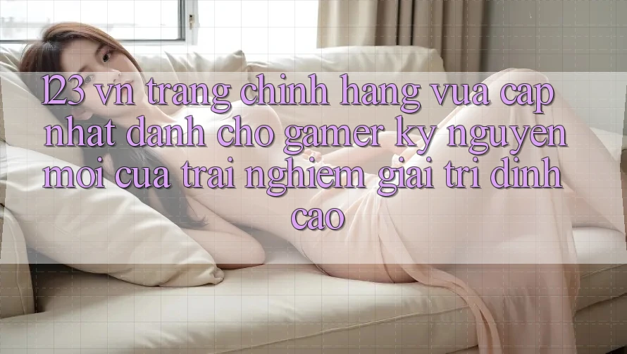 123 vn - Trang Chính Hãng Vừa cập nhật Dành Cho Gamer: Kỷ Nguyên Mới Của Trải Nghiệm Giải Trí Đỉnh Cao 123 vn - Trang Chính Hãng Vừa cập nhật Dành Cho Gamer: Kỷ Nguyên Mới Của Trải Nghiệm Giải Trí Đỉnh Cao