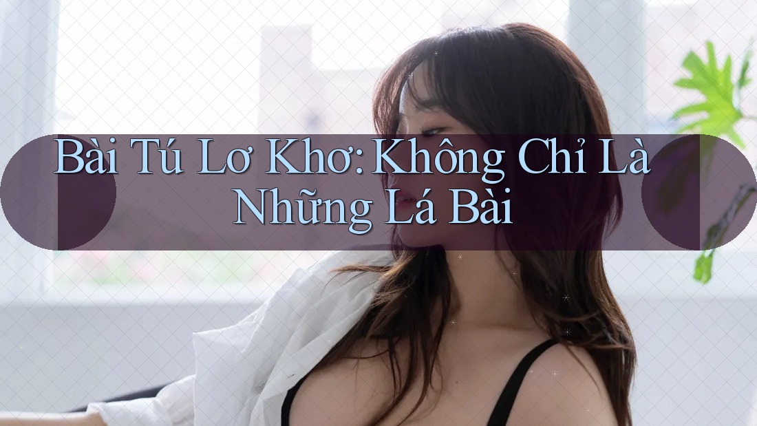 Bài Tú Lơ Khơ: Không Chỉ Là Những Lá Bài Bài Tú Lơ Khơ: Không Chỉ Là Những Lá Bài