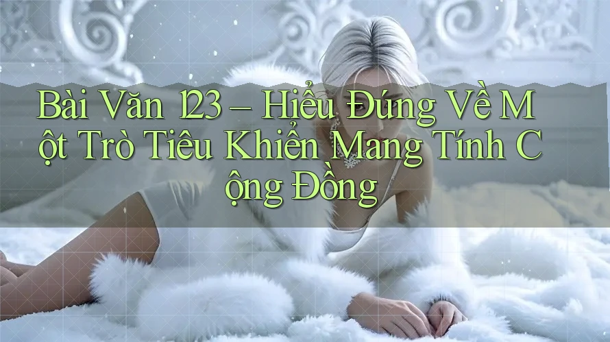 Bài Văn 123 – Hiểu Đúng Về Một Trò Tiêu Khiển Mang Tính Cộng Đồng Bài Văn 123 – Hiểu Đúng Về Một Trò Tiêu Khiển Mang Tính Cộng Đồng