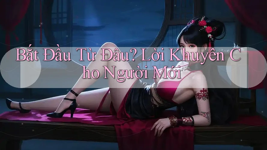 Bắt Đầu Từ Đâu? Lời Khuyên Cho Người Mới Bắt Đầu Từ Đâu? Lời Khuyên Cho Người Mới