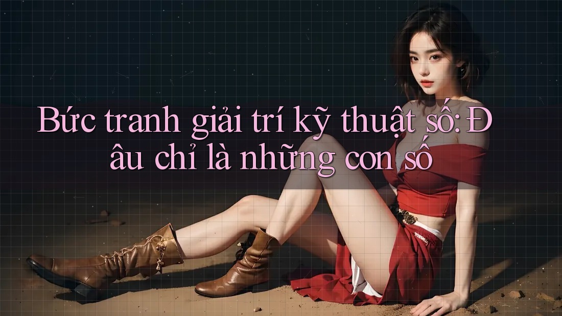 Bức tranh giải trí kỹ thuật số: Đâu chỉ là những con số