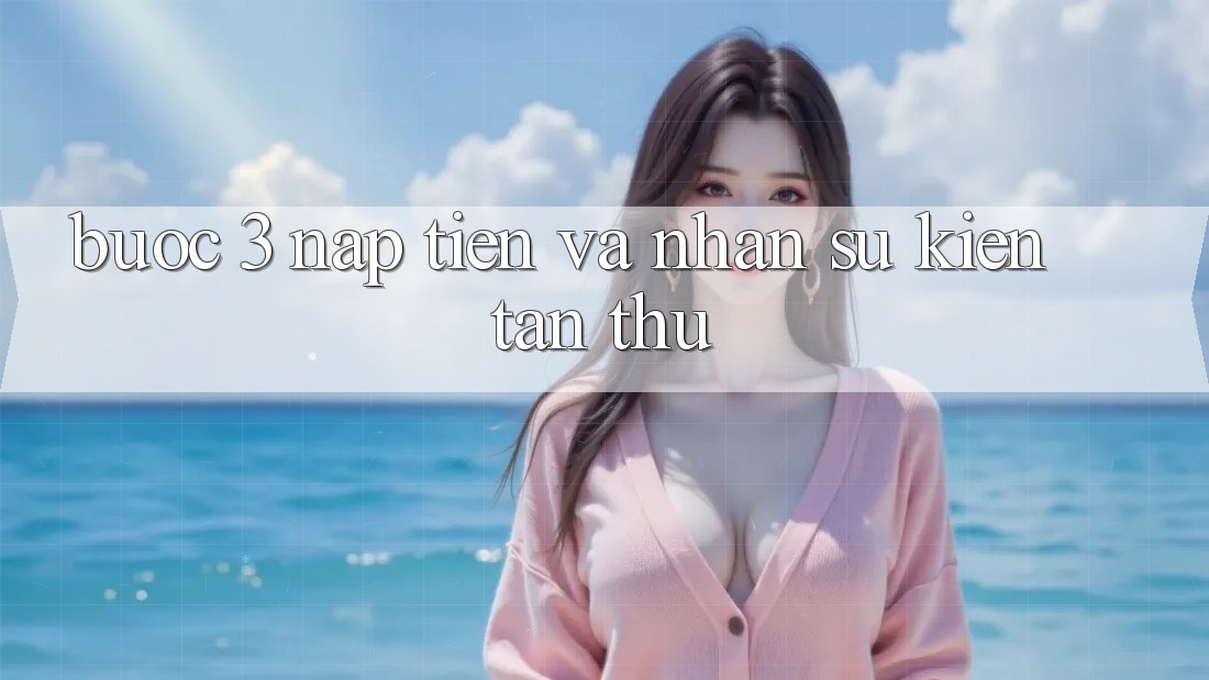 Bước 3: Nạp tiền và nhận sự kiện tân thủ Bước 3: Nạp tiền và nhận sự kiện tân thủ