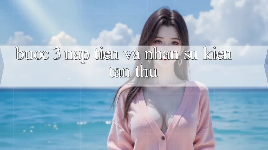 Bước 3: Nạp tiền và nhận sự kiện tân thủ Bước 3: Nạp tiền và nhận sự kiện tân thủ