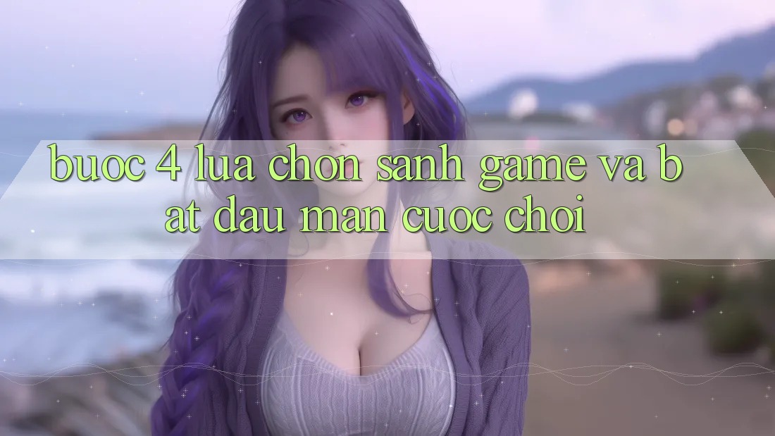 Bước 4: Lựa chọn sảnh game và bắt đầu màn cuộc chơi Bước 4: Lựa chọn sảnh game và bắt đầu màn cuộc chơi