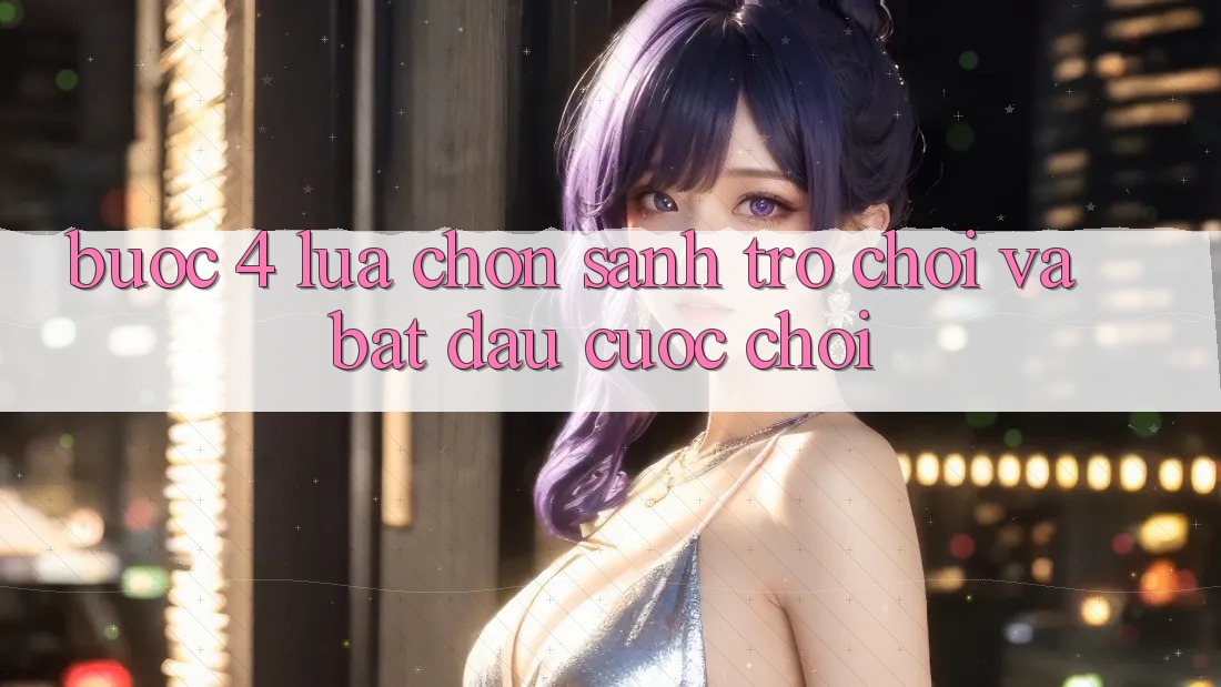 Bước 4: Lựa chọn sảnh trò chơi và bắt đầu cuộc chơi