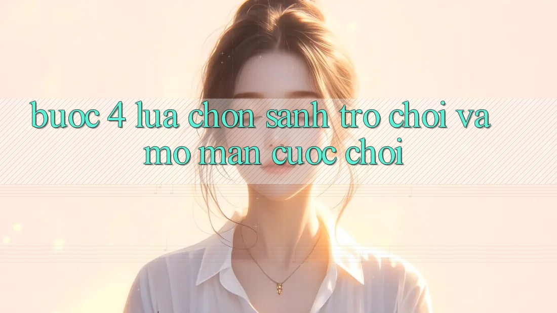 Bước 4: Lựa chọn sảnh trò chơi và mở màn cuộc chơi Bước 4: Lựa chọn sảnh trò chơi và mở màn cuộc chơi