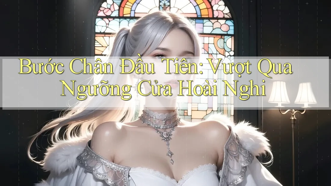 Bước Chân Đầu Tiên: Vượt Qua Ngưỡng Cửa Hoài Nghi Bước Chân Đầu Tiên: Vượt Qua Ngưỡng Cửa Hoài Nghi