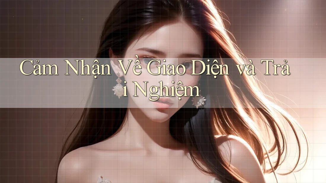 Cảm Nhận Về Giao Diện và Trải Nghiệm Cảm Nhận Về Giao Diện và Trải Nghiệm