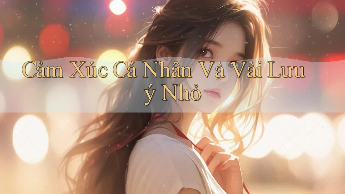 Cảm Xúc Cá Nhân Và Vài Lưu ý Nhỏ Cảm Xúc Cá Nhân Và Vài Lưu ý Nhỏ