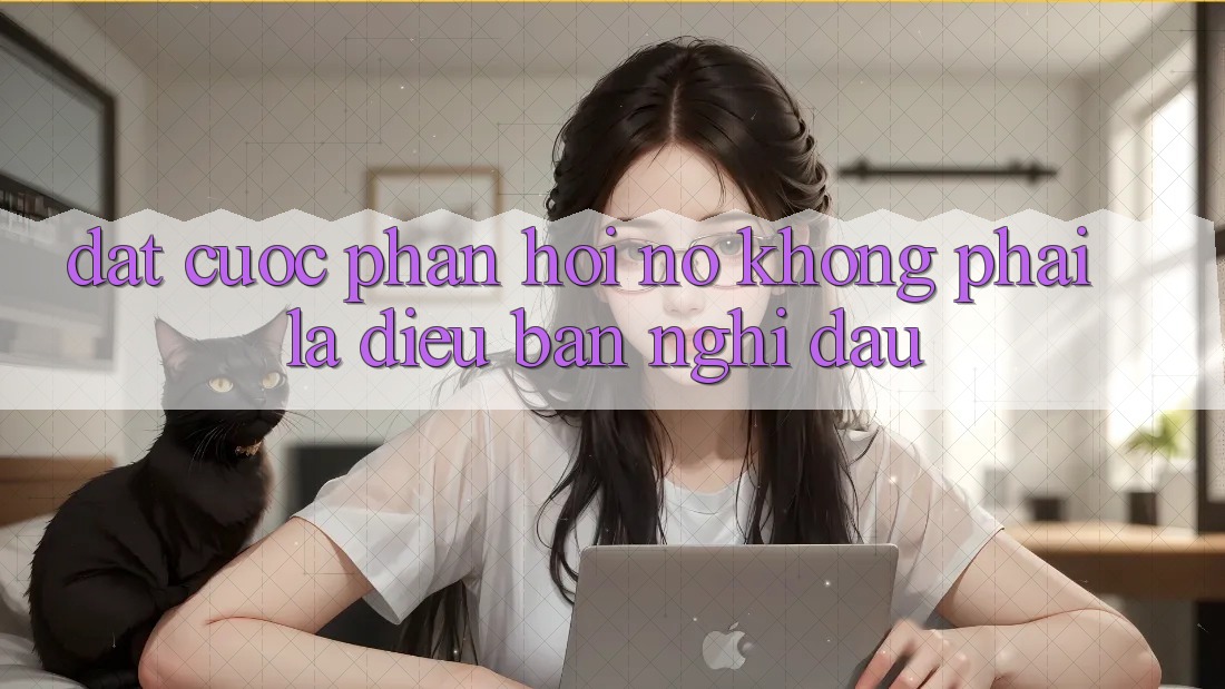 “Đặt cược Phản hồi” – Nó Không Phải Là Điều Bạn Nghĩ Đâu “Đặt cược Phản hồi” – Nó Không Phải Là Điều Bạn Nghĩ Đâu