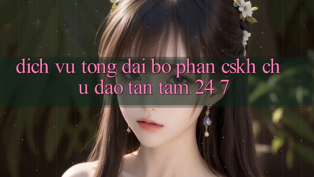 Dịch Vụ Tổng đài bộ phận CSKH Chu Đáo, Tận Tâm 24/7 Dịch Vụ Tổng đài bộ phận CSKH Chu Đáo, Tận Tâm 24/7