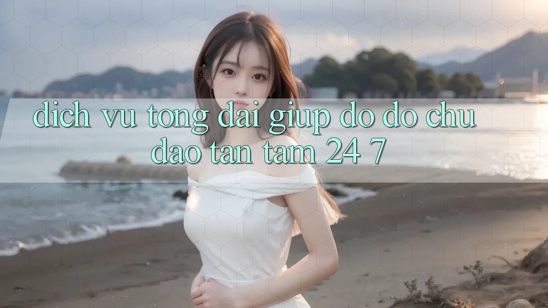 Dịch Vụ Tổng đài giúp đỡ đỡ Chu Đáo, Tận Tâm 24/7 Dịch Vụ Tổng đài giúp đỡ đỡ Chu Đáo, Tận Tâm 24/7
