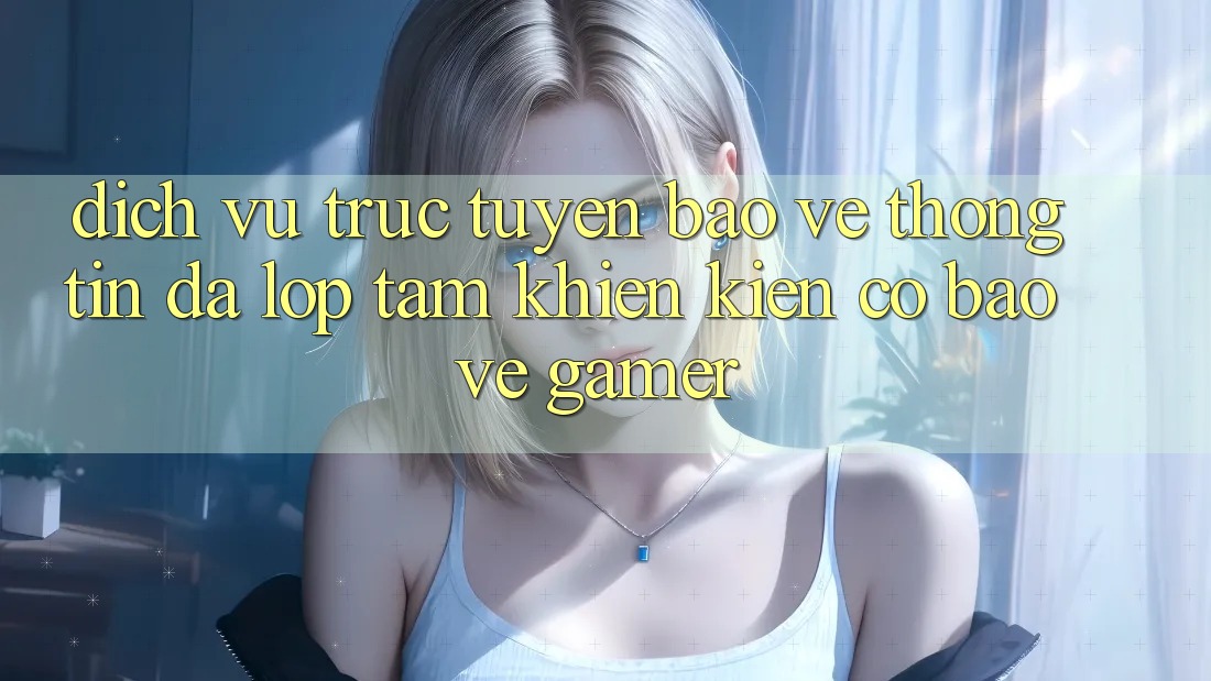 Dịch vụ trực tuyến Bảo vệ thông tin Đa Lớp - Tấm Khiên Kiên Cố Bảo Vệ Gamer Dịch vụ trực tuyến Bảo vệ thông tin Đa Lớp - Tấm Khiên Kiên Cố Bảo Vệ Gamer
