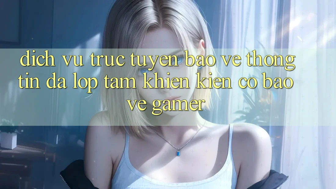 Dịch vụ trực tuyến Bảo vệ thông tin Đa Lớp - Tấm Khiên Kiên Cố Bảo Vệ Gamer Dịch vụ trực tuyến Bảo vệ thông tin Đa Lớp - Tấm Khiên Kiên Cố Bảo Vệ Gamer