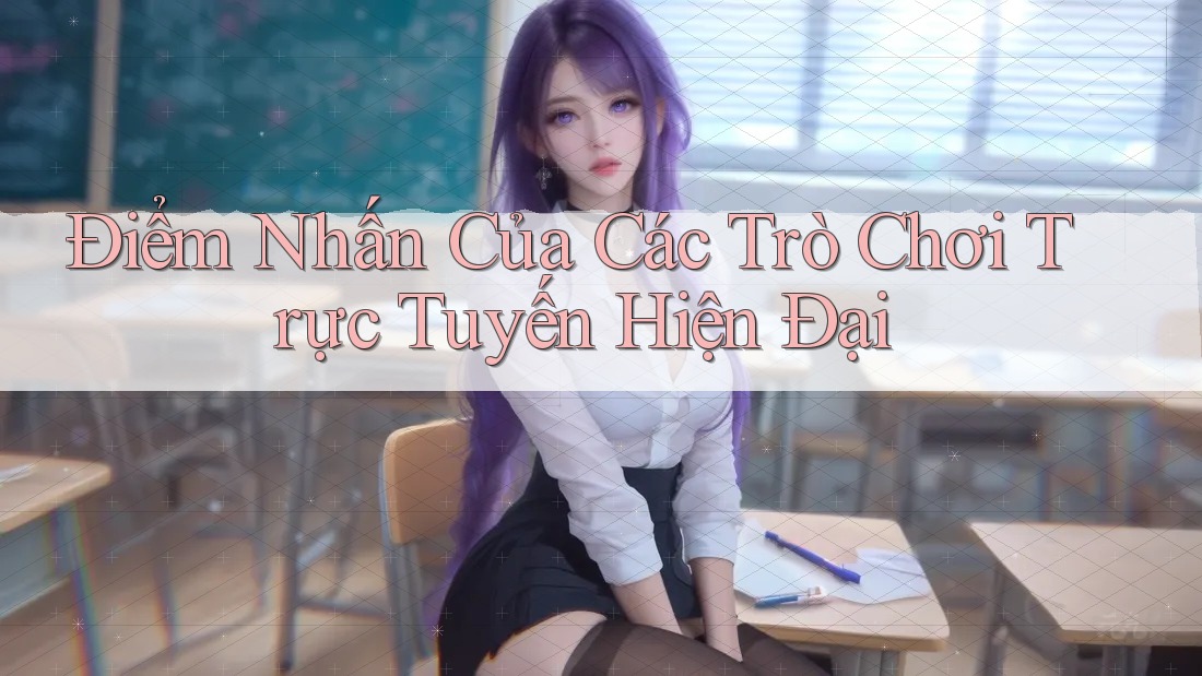 Điểm Nhấn Của Các Trò Chơi Trực Tuyến Hiện Đại Điểm Nhấn Của Các Trò Chơi Trực Tuyến Hiện Đại