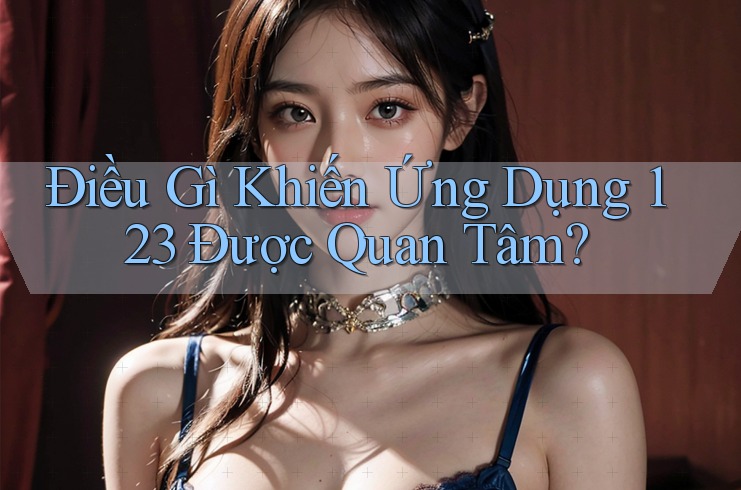 Điều Gì Khiến Ứng Dụng 123 Được Quan Tâm? Điều Gì Khiến Ứng Dụng 123 Được Quan Tâm?