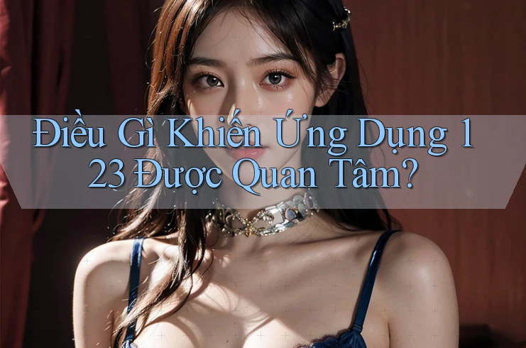 Điều Gì Khiến Ứng Dụng 123 Được Quan Tâm? Điều Gì Khiến Ứng Dụng 123 Được Quan Tâm?