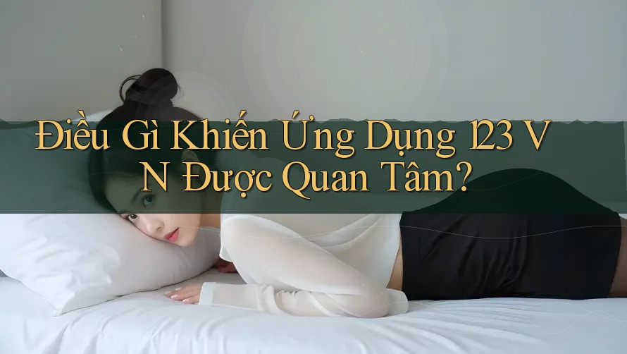 Điều Gì Khiến Ứng Dụng 123 VN Được Quan Tâm? Điều Gì Khiến Ứng Dụng 123 VN Được Quan Tâm?