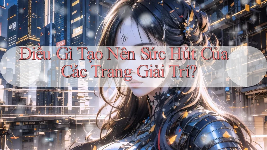 Điều Gì Tạo Nên Sức Hút Của Các Trang Giải Trí? Điều Gì Tạo Nên Sức Hút Của Các Trang Giải Trí?