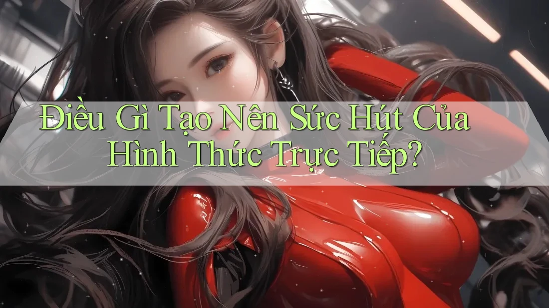 Điều Gì Tạo Nên Sức Hút Của Hình Thức Trực Tiếp?