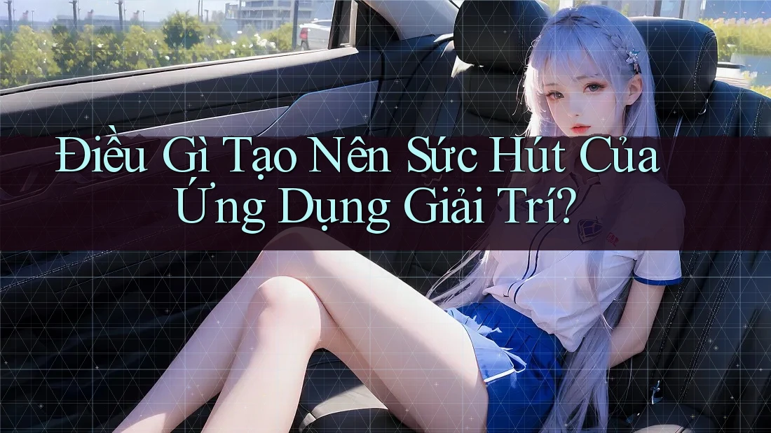 Điều Gì Tạo Nên Sức Hút Của Ứng Dụng Giải Trí? Điều Gì Tạo Nên Sức Hút Của Ứng Dụng Giải Trí?