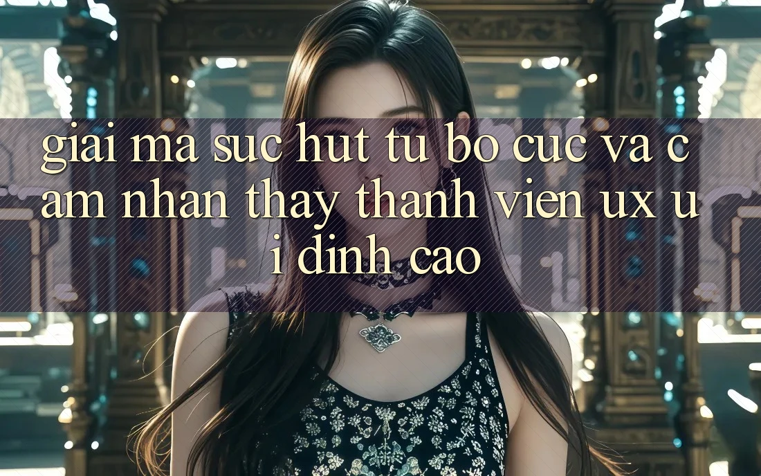Giải Mã Sức Hút Từ Bố cục Và Cảm nhận thấy Thành viên (UX/UI) Đỉnh Cao Giải Mã Sức Hút Từ Bố cục Và Cảm nhận thấy Thành viên (UX/UI) Đỉnh Cao