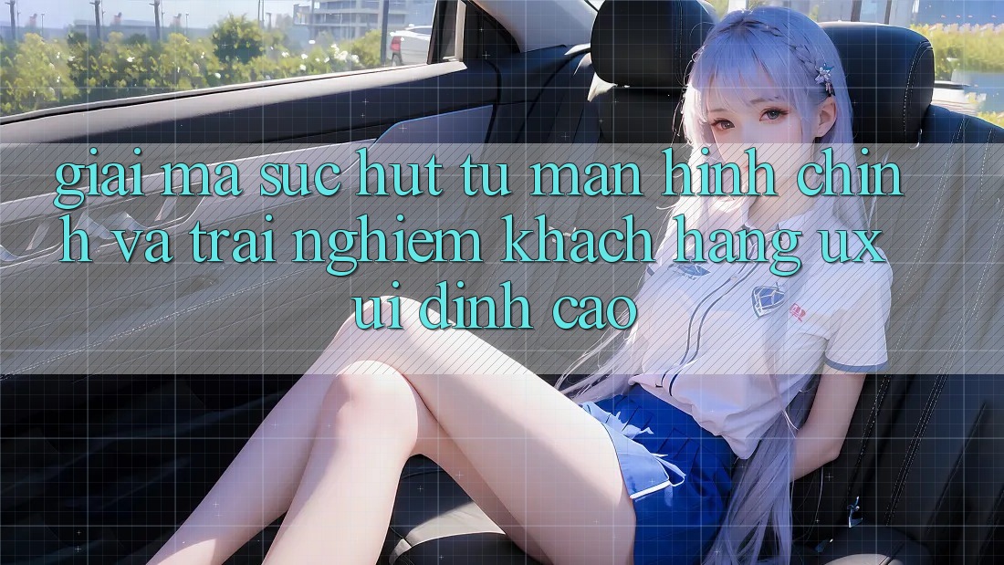 Giải Mã Sức Hút Từ Màn hình chính Và Trải nghiệm Khách hàng (UX/UI) Đỉnh cao