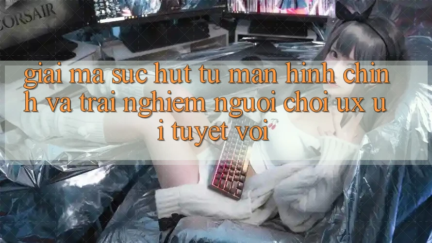 Giải Mã Sức Hút Từ Màn hình chính Và Trải Nghiệm Người chơi (UX/UI) Tuyệt vời Giải Mã Sức Hút Từ Màn hình chính Và Trải Nghiệm Người chơi (UX/UI) Tuyệt vời