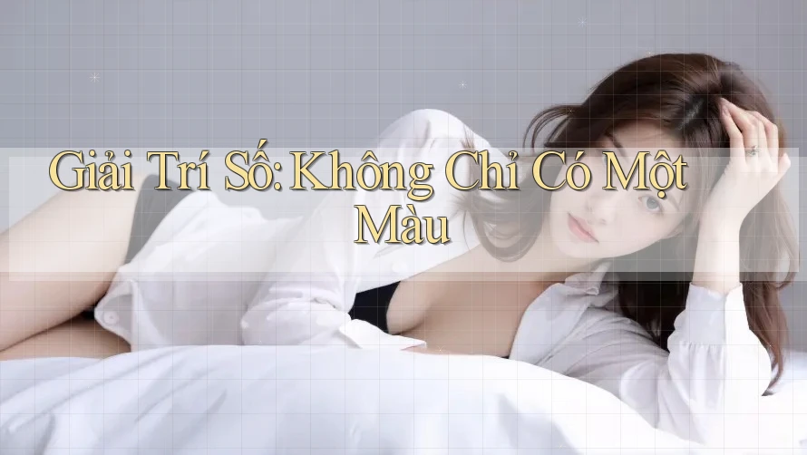 Giải Trí Số: Không Chỉ Có Một Màu Giải Trí Số: Không Chỉ Có Một Màu